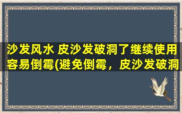 沙发风水 皮沙发破洞了继续使用容易倒霉(避免倒霉，皮沙发破洞了怎么办？看看这些沙发风水的小技巧！)